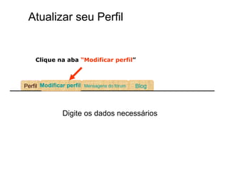 Atualizar seu Perfil Blog Mensagens do fórum Perfil Modificar perfil   Clique na aba  “Modificar perfil ” Digite os dados necessários 