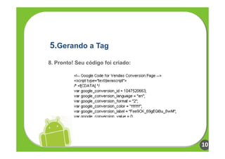 5.Gerando a Tag
8. Pronto! Seu código foi criado:




                                    10
 