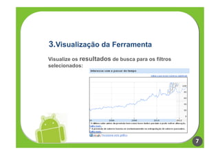 3.Visualização da Ferramenta
Visualize os resultados de busca para os filtros
selecionados:




                                                   7
 