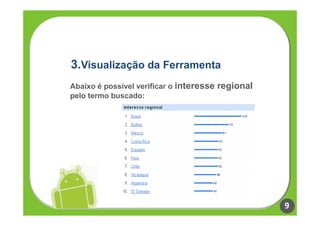 3.Visualização da Ferramenta
Abaixo é possível verificar o interesse regional
pelo termo buscado:




                                                   9
 