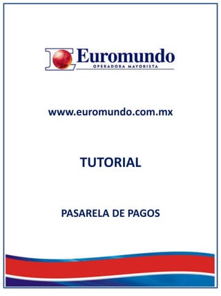 www.euromundo.com.mx



     TUTORIAL


  PASARELA DE PAGOS
 
