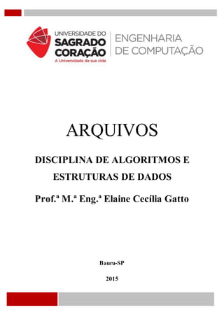 ARQUIVOS
DISCIPLINA DE ALGORITMOS E
ESTRUTURAS DE DADOS
Prof.ª M.ª Eng.ª Elaine Cecília Gatto
Bauru-SP
2015
 