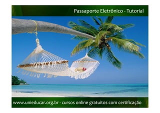 Passaporte Eletrônico ‐ Tutorial
                             Passaporte Eletrônico ‐




www.unieducar.org.br ‐
www.unieducar.org.br ‐ cursos online gratuitos com certificação
 