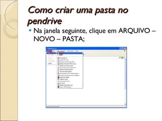 Como criar uma pasta no pendrive Na janela seguinte, clique em ARQUIVO – NOVO – PASTA; 