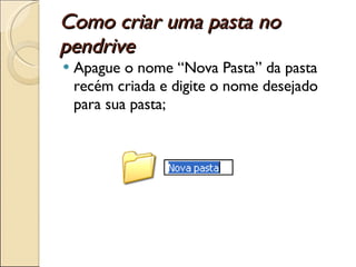 Como criar uma pasta no pendrive Apague o nome “Nova Pasta” da pasta recém criada e digite o nome desejado para sua pasta; 