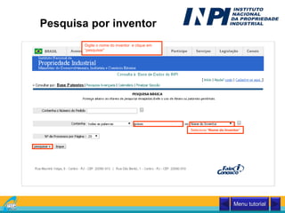 Pesquisa por inventor
Digite o nome do inventor e clique em
“pesquisar”
Selecione “Nome do Inventor”
Menu tutorial
 