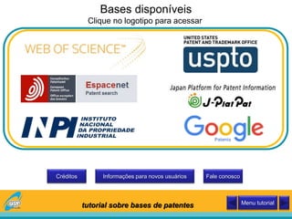 Informações para novos usuáriosCréditos Fale conosco
tutorial sobre bases de patentes Menu tutorial
Bases disponíveis
Clique no logotipo para acessar
 