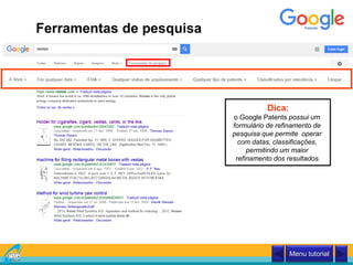 Ferramentas de pesquisa
Menu tutorial
Dica:
o Google Patents possui um
formulário de refinamento de
pesquisa que permite operar
com datas, classificações,
permitindo um maior
refinamento dos resultados.
 