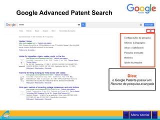 Google Advanced Patent Search
Menu tutorial
Dica:
o Google Patents possui um
Recurso de pesquisa avançada
 