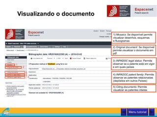 Visualizando o documento
1) Mosaics: Se disponível permite
visualizar desenhos, esquemas
e fluxogramas
1
2) Original document: Se disponível
permite visualizar o documento em
pdf
2
3
3) INPADOC legal status: Permite
observar se a patente está em vigor
e em quais países
4) INPADOC patent family: Permite
observar as patentes relacionadas
(depósitos em outros Países)
4
5) Citing documents: Permite
visualizar as patentes citadas
5
Classificação Internacional
Menu tutorial
 
