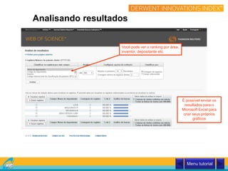 Analisando resultados
Você pode ver o ranking por área,
inventor, depositante etc.
É possível enviar os
resultados para o
Microsoft Excel para
criar seus próprios
gráficos
Menu tutorial
 