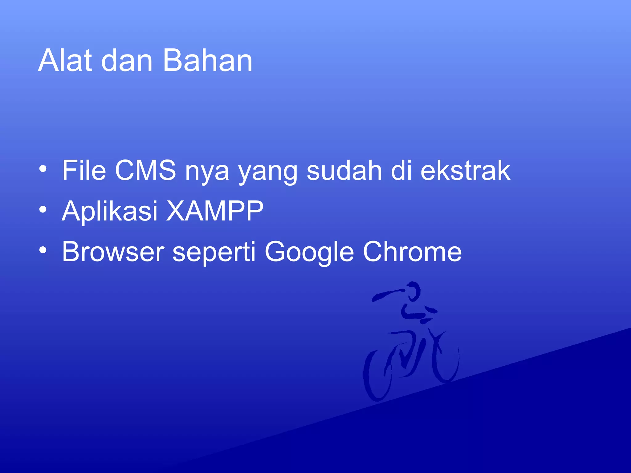 Alat dan Bahan
• File CMS nya yang sudah di ekstrak
• Aplikasi XAMPP
• Browser seperti Google Chrome
 