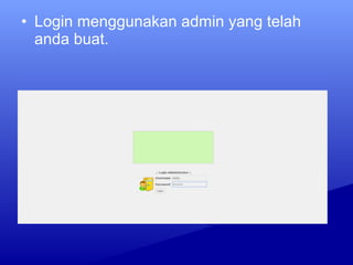 • Login menggunakan admin yang telah
anda buat.
 