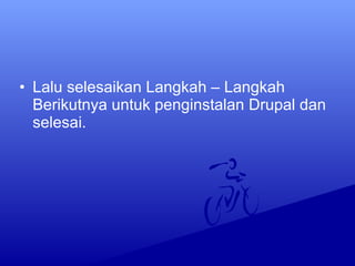 • Lalu selesaikan Langkah – Langkah
Berikutnya untuk penginstalan Drupal dan
selesai.
 