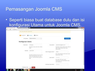 Pemasangan Joomla CMS
• Seperti biasa buat database dulu dan isi
konfigurasi Utama untuk Joomla CMS.
 