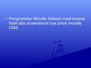 • Penginstalan Moodle Selesai maaf karena
tidak ada screenshoot nya untuk moodle
CMS.
 