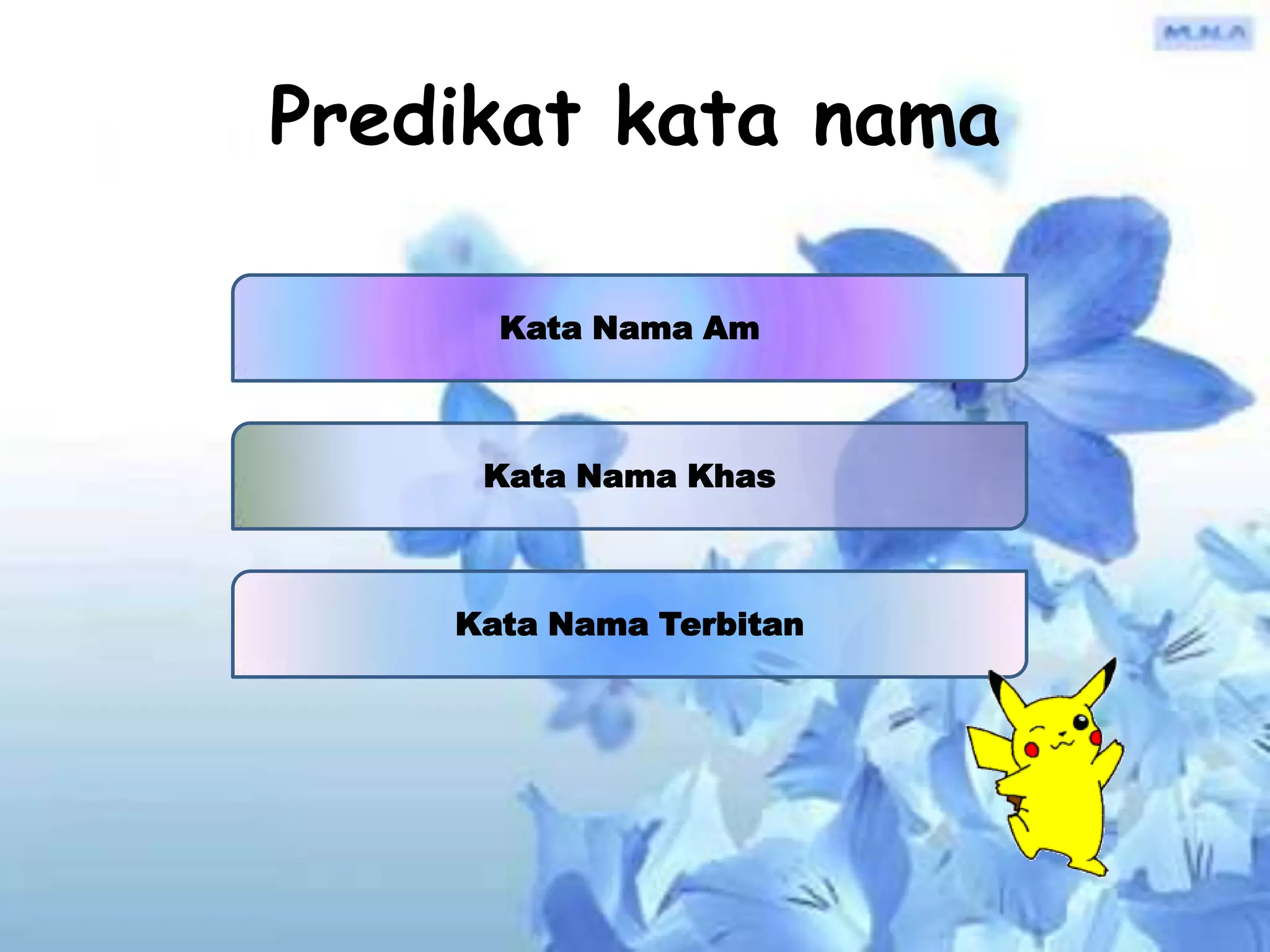 Predikat kata nama

      Kata Nama Am



     Kata Nama Khas



    Kata Nama Terbitan
 
