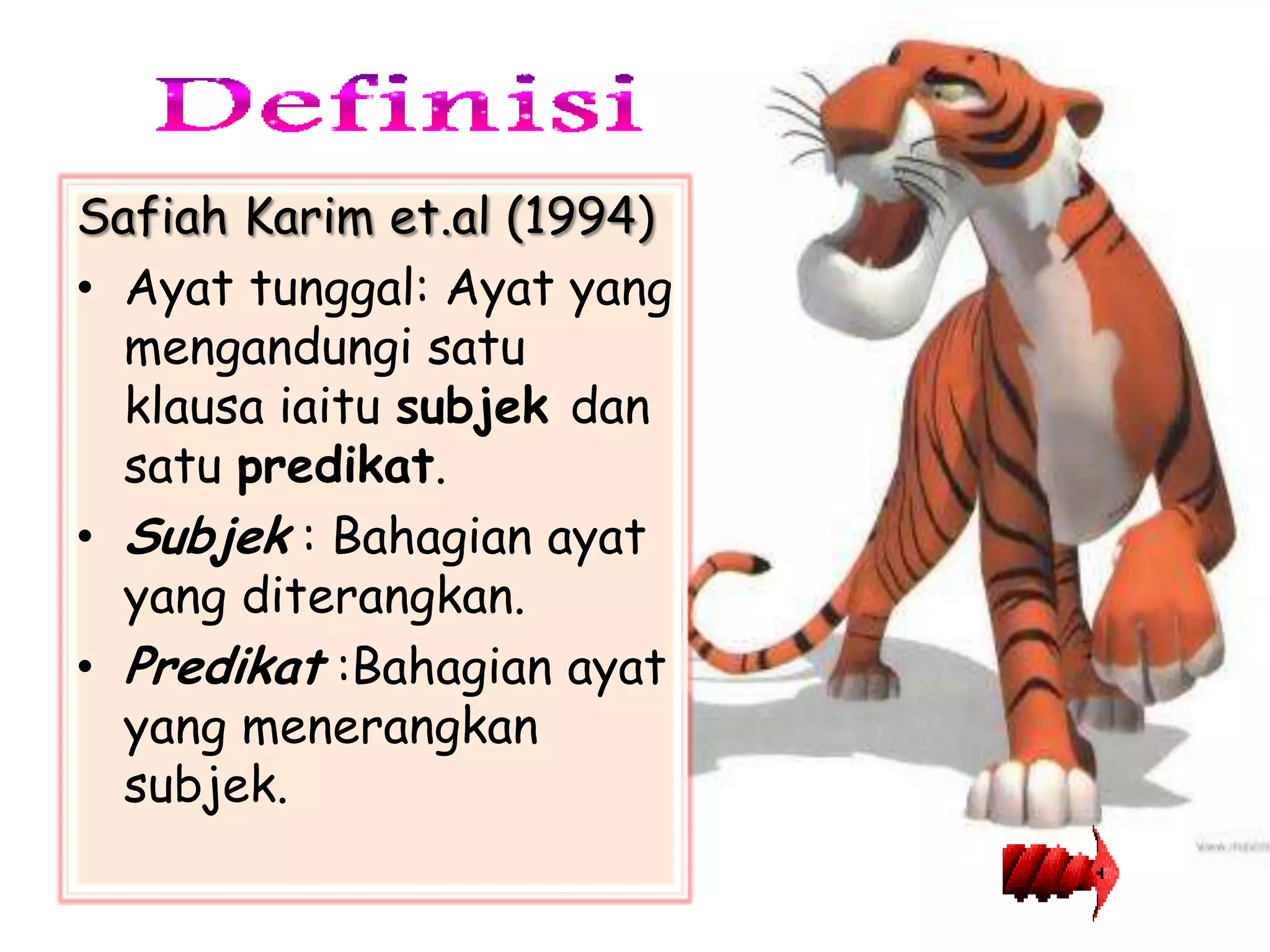Safiah Karim et.al (1994)
• Ayat tunggal: Ayat yang
  mengandungi satu
  klausa iaitu subjek dan
  satu predikat.
• Subjek : Bahagian ayat
  yang diterangkan.
• Predikat :Bahagian ayat
  yang menerangkan
  subjek.
 