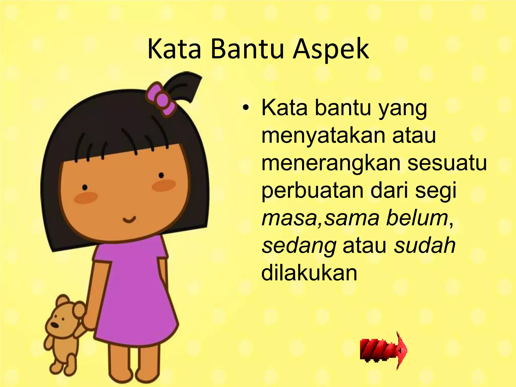 Kata Bantu Aspek
      • Kata bantu yang
        menyatakan atau
        menerangkan sesuatu
        perbuatan dari segi
        masa,sama belum,
        sedang atau sudah
        dilakukan
 