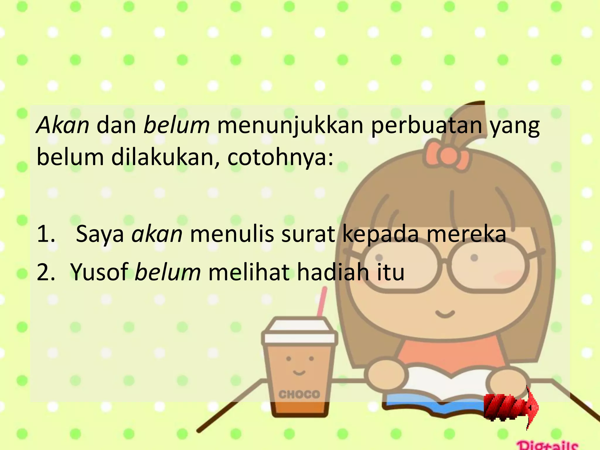 Akan dan belum menunjukkan perbuatan yang
belum dilakukan, cotohnya:

1. Saya akan menulis surat kepada mereka
2. Yusof belum melihat hadiah itu
 