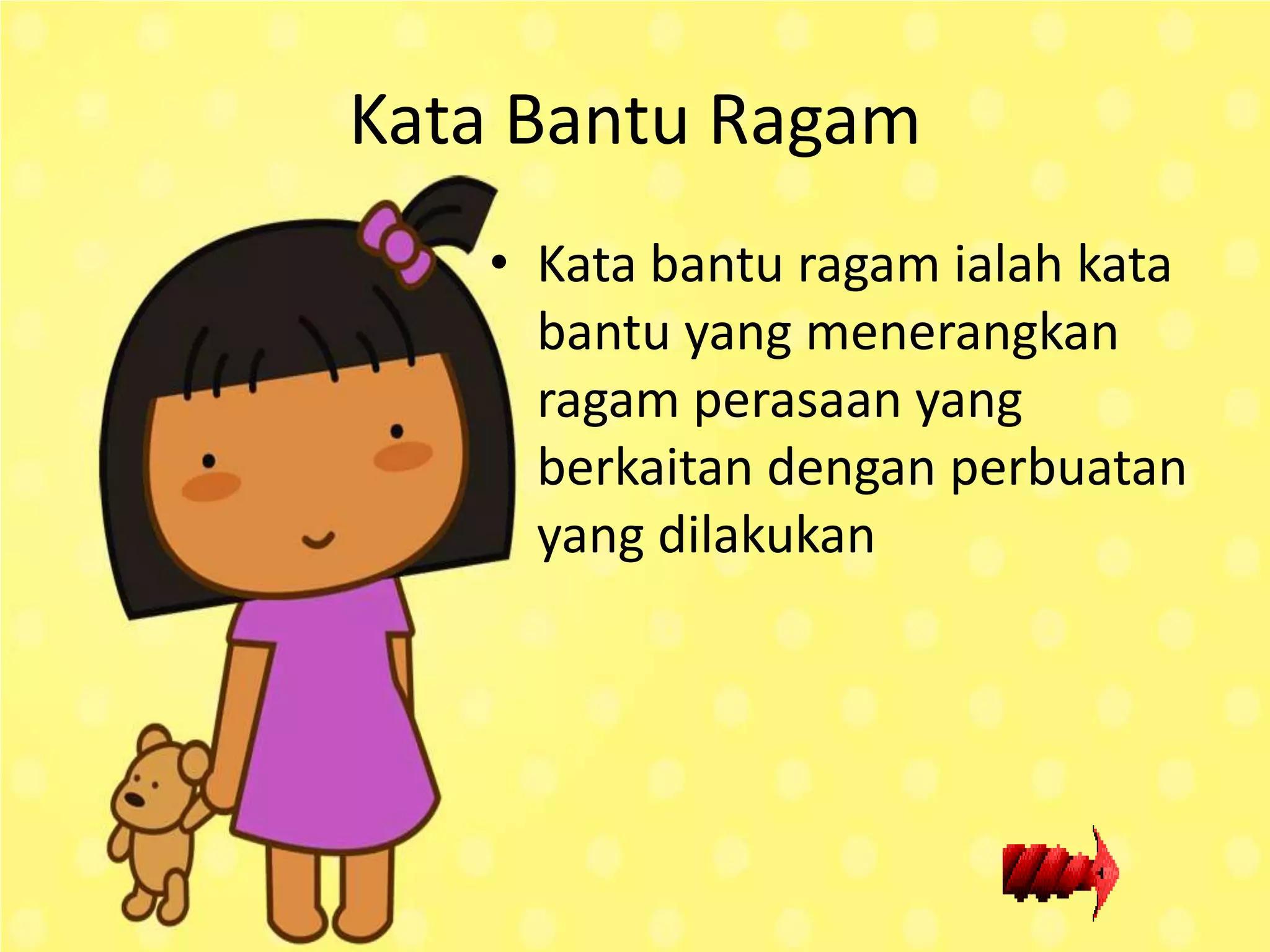 Kata Bantu Ragam
   • Kata bantu ragam ialah kata
     bantu yang menerangkan
     ragam perasaan yang
     berkaitan dengan perbuatan
     yang dilakukan
 