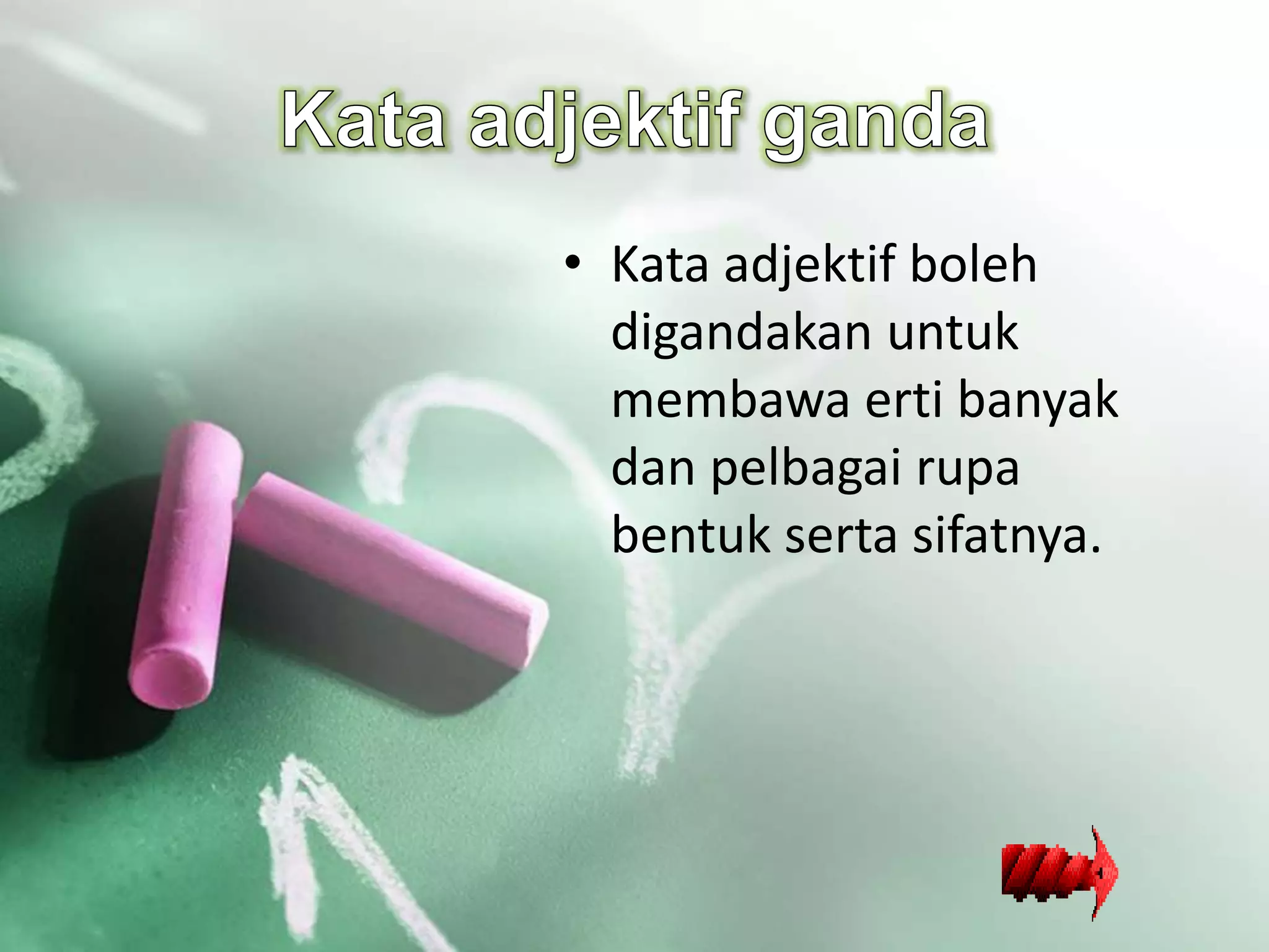 • Kata adjektif boleh
  digandakan untuk
  membawa erti banyak
  dan pelbagai rupa
  bentuk serta sifatnya.
 