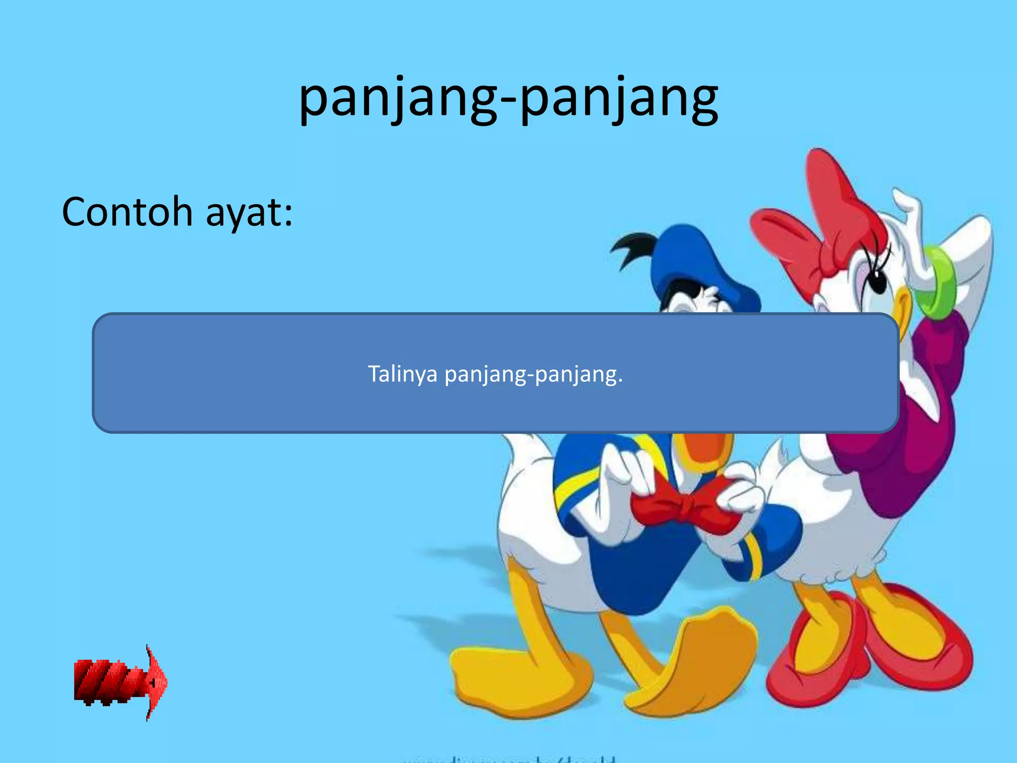 panjang-panjang
Contoh ayat:


                 Talinya panjang-panjang.
 