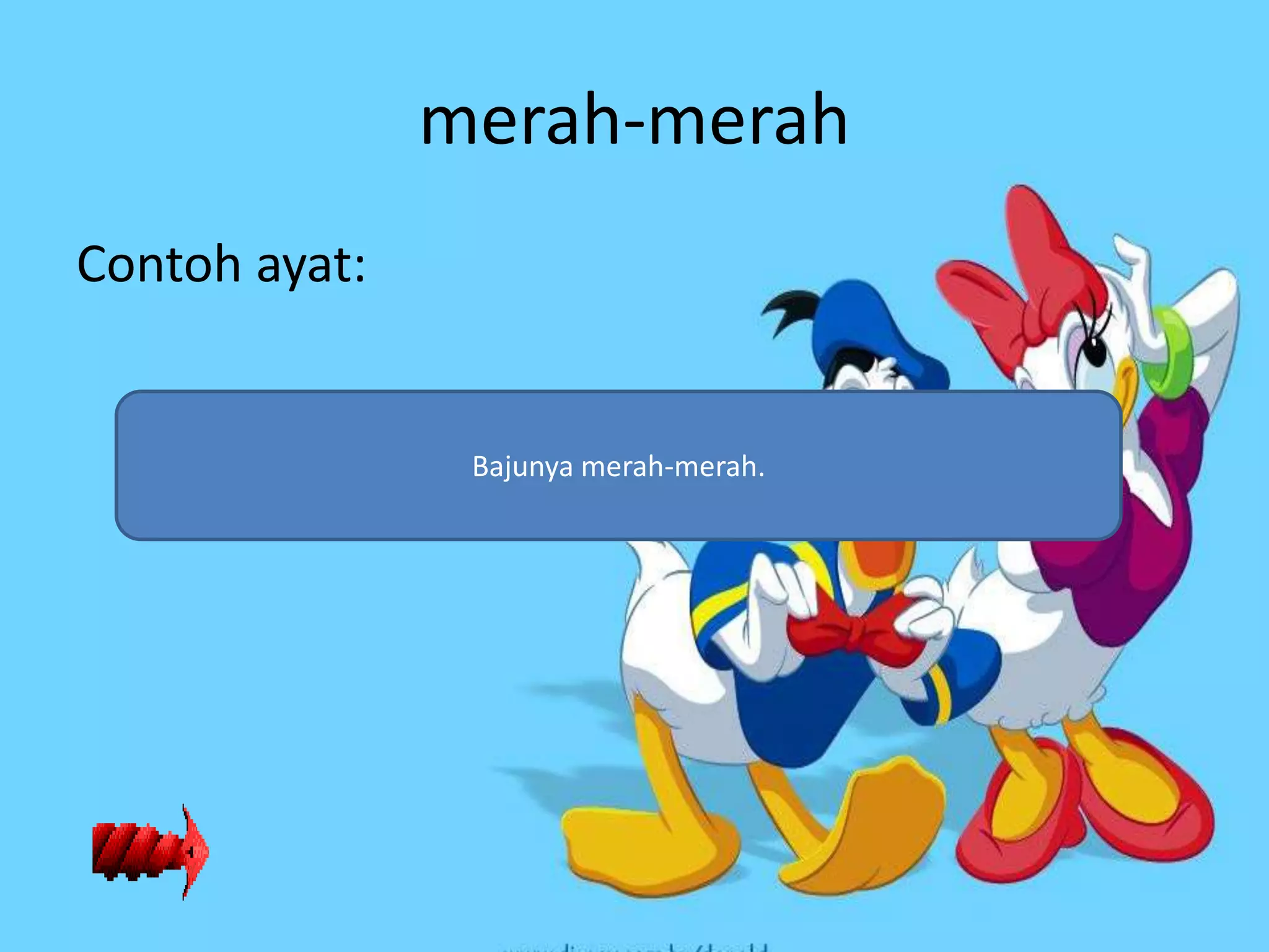 merah-merah
Contoh ayat:


                Bajunya merah-merah.
 