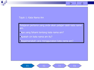 Tajuk 1: Kata Nama Am


Pelajaran pertama yang anda akan pelajari ialah kata nama
am.
•Apa yang fahami tentang kata nama am?
•Apakah ciri kata nama am itu?
•Bagaimanakah cara menggunakan kata nama am?




      T1             T2            T3            T4
 