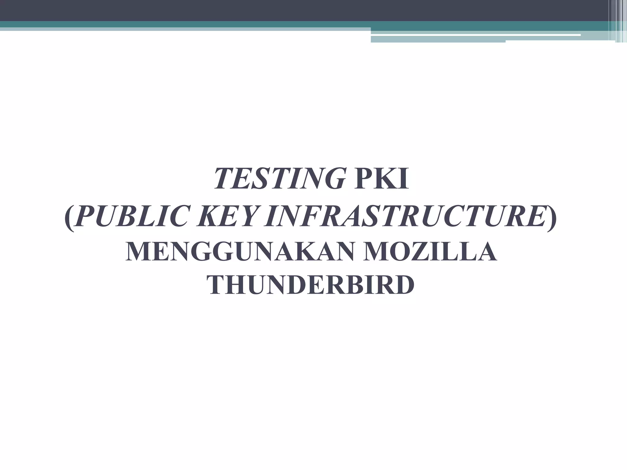 TESTING PKI
(PUBLIC KEY INFRASTRUCTURE)
MENGGUNAKAN MOZILLA
THUNDERBIRD
 