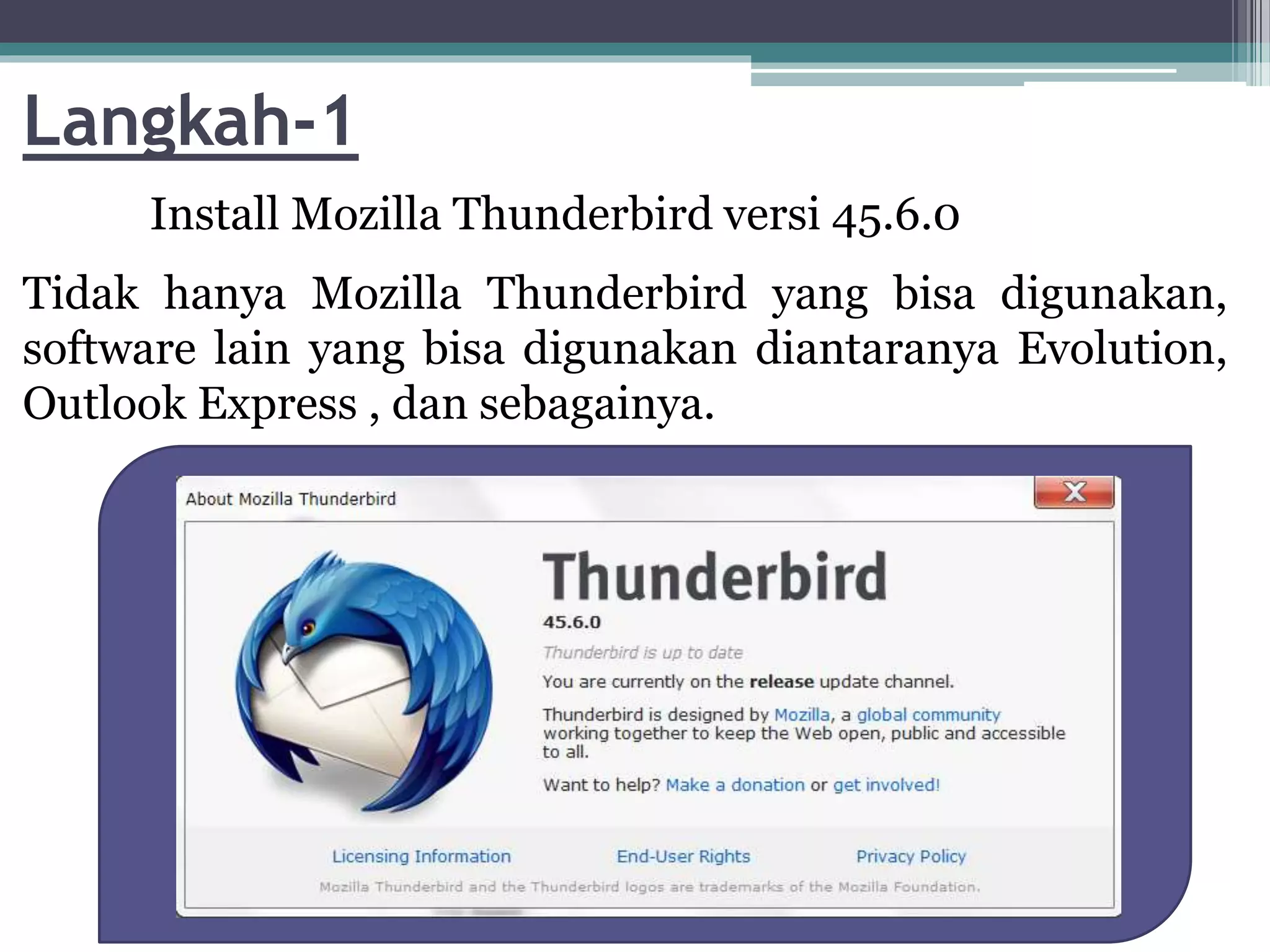 Langkah-1
Install Mozilla Thunderbird versi 45.6.0
Tidak hanya Mozilla Thunderbird yang bisa digunakan,
software lain yang bisa digunakan diantaranya Evolution,
Outlook Express , dan sebagainya.
 