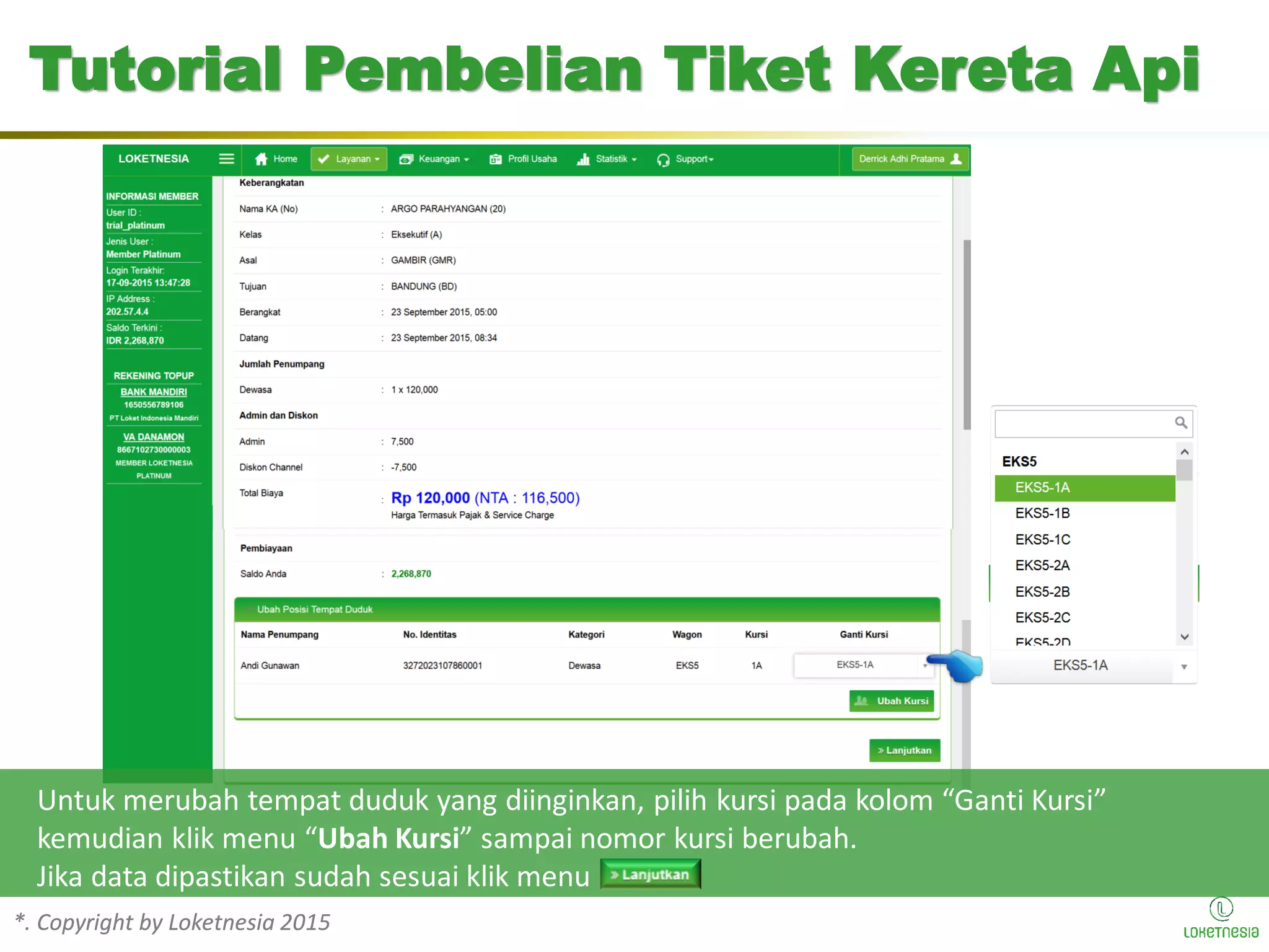 *. Copyright by Loketnesia 2015*. Copyright by Loketnesia 2015
Untuk merubah tempat duduk yang diinginkan, pilih kursi pada kolom “Ganti Kursi”
kemudian klik menu “Ubah Kursi” sampai nomor kursi berubah.
Jika data dipastikan sudah sesuai klik menu
Tutorial Pembelian Tiket Kereta Api
 