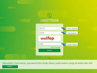*. Copyright by Loketnesia 2015*. Copyright by Loketnesia 2015
Masukkan Username, password dan kode Akses pada kolom yang tersedia dan klik
User Name
Password
Kode Akses
 