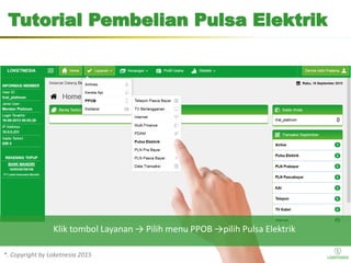 *. Copyright by Loketnesia 2015*. Copyright by Loketnesia 2015
Tutorial Pembelian Pulsa Elektrik
Klik tombol Layanan → Pilih menu PPOB →pilih Pulsa Elektrik
 