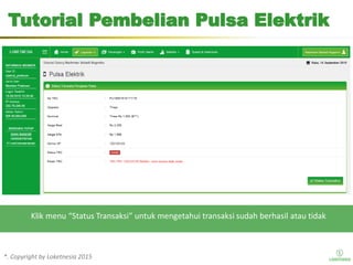 *. Copyright by Loketnesia 2015*. Copyright by Loketnesia 2015
Tutorial Pembelian Pulsa Elektrik
Klik menu “Status Transaksi” untuk mengetahui transaksi sudah berhasil atau tidak
 