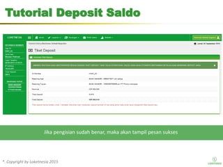 *. Copyright by Loketnesia 2015*. Copyright by Loketnesia 2015
Tutorial Deposit Saldo
Jika pengisian sudah benar, maka akan tampil pesan sukses
 