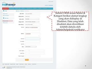 Submit UKM sesuai Sektor &
Kategori berikut alamat lengkap
    yang akan didisplay di
   Direktori, Data yang telah
  disubmit akan diverifikasi
     terlebih dahulu oleh
 Admin/helpdesk/verifikator
 
