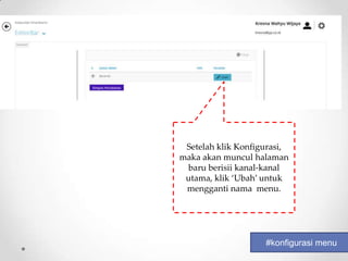 Setelah klik Konfigurasi,
maka akan muncul halaman
 baru berisii kanal-kanal
 utama, klik ‘Ubah’ untuk
 mengganti nama menu.




                    #konfigurasi menu
 