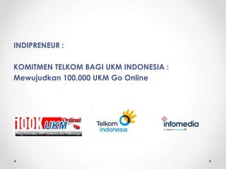 INDIPRENEUR :

KOMITMEN TELKOM BAGI UKM INDONESIA :
Mewujudkan 100.000 UKM Go Online
 