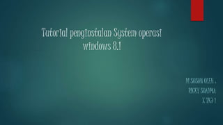 Tutorial penginstalan System operasi 
windows 8.1 
DI SUSUN OLEH : 
RICKY SUADMA 
X TKJ 1 
 