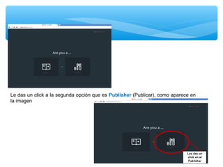 Le das un click a la segunda opción que es Publisher (Publicar), como aparece en
la imagen

 