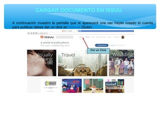 CARGAR DOCUMENTO EN ISSUU
A continuación muestro la pantalla que te aparecerá una vez hayas creado tú cuenta,
para publicar debes dar un click en Upload (Subir)

 