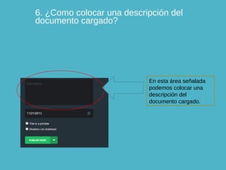 6. ¿Como colocar una descripción del
documento cargado?

En esta área señalada
podemos colocar una
descripción del
documento cargado.

 
