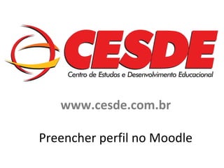 www.cesde.com.br
Preencher perfil no Moodle

 