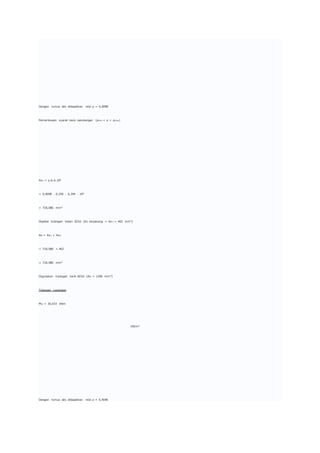 Dengan rumus abc didapatkan nilai ρ = 0,0098
Pemeriksaan syarat rasio penulangan (ρmin < ρ < ρmax)
As1 = ρ.b.d.106
= 0,0098 . 0,250 . 0,294 . 106
= 718,086 mm2
Dipakai tulangan tekan 2D16 (As terpasang = As2 = 402 mm2)
As = As1 + As2
= 718,086 + 402
= 718,086 mm2
Digunakan tulangan tarik 6D16 (As = 1206 mm2)
Tulangan Lapangan
Mu = 30,672 kNm
kN/m2
Dengan rumus abc didapatkan nilai ρ = 0,0046
 