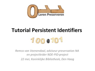 Tutorial Persistent Identifiers
Remco van Veenendaal, adviseur preservation NA
en projectleider NDE-PID-project
22 mei, Koninklijke Bibliotheek, Den Haag
 
