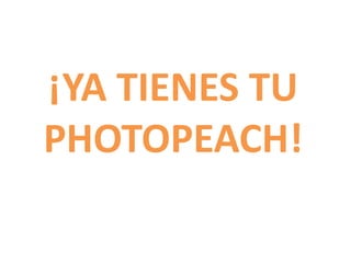 ¡YA TIENES TU
PHOTOPEACH!
 