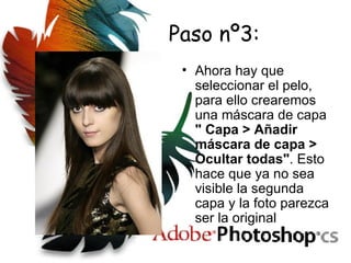 Paso nº3: Ahora hay que seleccionar el pelo, para ello crearemos una máscara de capa " Capa > Añadir máscara de capa > Ocultar todas" . Esto hace que ya no sea visible la segunda capa y la foto parezca ser la original