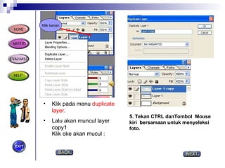 Klik pada menu  duplicate layer. Lalu akan muncul layer copy1 Klik oke akan mucul : 5. Tekan CTRL danTombol  Mouse kiri  bersamaan untuk men yeleksi  foto.  Klik kanan 