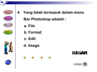 4 .  Yang tidak termasuk dalam menu Bar Photoshop adalah : BENAR a. File b. Format c. Edit d. Image SALAH SALAH SALAH Lanjut 